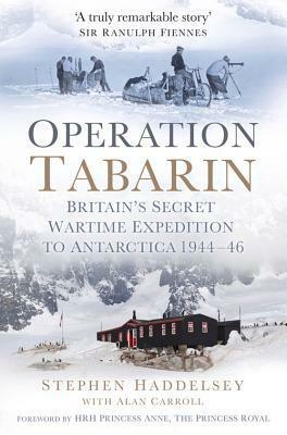 Operation Tabarin: Britain's Secret Wartime Expedition to Antarctica 1944-46 by Anne, Alan Carroll, Stephen Haddelsey, Princess Royal