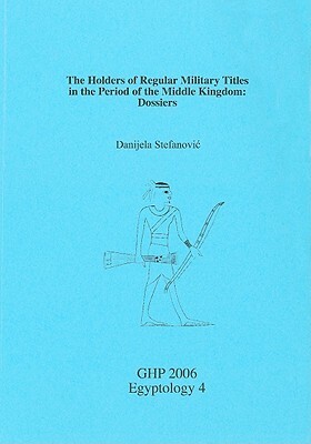 The Holders of Regular Military Titles in the Period of the Middle Kingdom: Dossiers by Danijela Stefanovic, Danjela Stefanovic