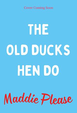 The Old Ducks' Hen Do by Maddie Please, Maddie Please