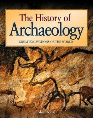 The History of Archaeology: Great Excavations of the World by John Romer, Elizabeth Romer