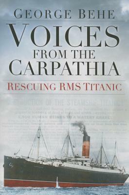 Voices from the Carpathia: Rescuing RMS Titanic by George Behe