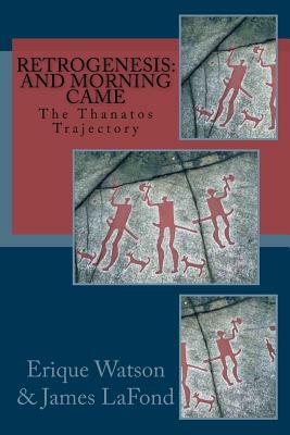 Retrogenesis: And Morning Came: The Thanatos Trajectory by Erique Watson, James LaFond