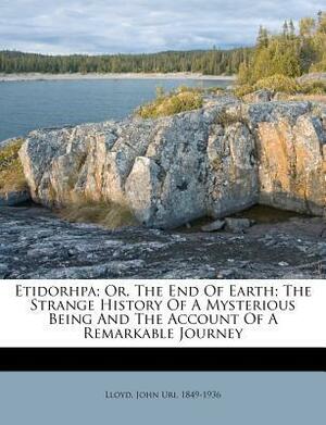 Etidorhpa; Or, the End of Earth; The Strange History of a Mysterious Being and the Account of a Remarkable Journey by John Uri Lloyd