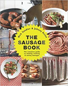 The Sausage Book: The Complete Guide to Making, Cooking, & Eating Sausages by Nick Sandler, Johnny Acton
