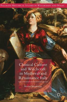 Classical Culture and Witchcraft in Medieval and Renaissance Italy by Marina Montesano