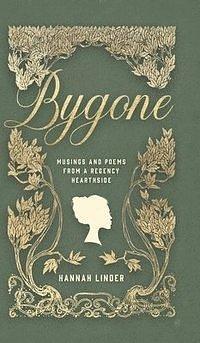 Bygone: Musings and Poems from a Regency Hearthside by Hannah Linder