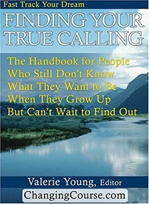 Finding Your True Calling: The Handbook for People Who Still Don't Know What They Want to be When They Grow Up But Can't Wait to Find Out by Valerie Young