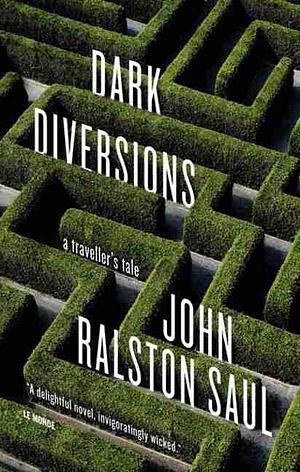 Dark Diversions: A Traveller's Tale by John Ralston Saul