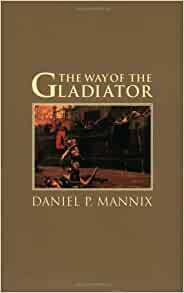 The Way of the Gladiator by Daniel P. Mannix