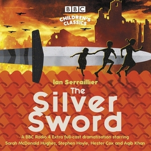 The Silver Sword: A BBC Radio full-cast dramatisation by Ian Serraillier