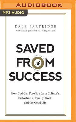 Saved from Success: How God Can Free You from Culture's Distortion of Family, Work, and the Good Life by Dale Partridge