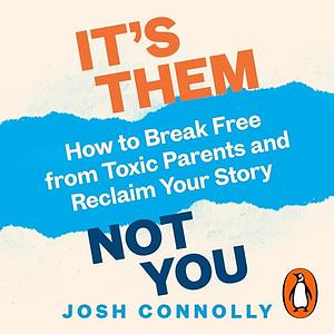 It's Them, Not You: How to Break Free from Toxic Parents and Reclaim Your Story by Josh Connolly