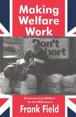Making Welfare Work: Reconstructing Welfare for the Millennium by Valerie Jenness, Frank Field
