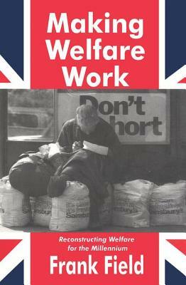 Making Welfare Work: Reconstructing Welfare for the Millennium by Frank Field, Valerie Jenness