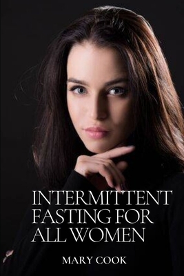 Intermittent Fasting for All Women: A Complete Guide for healthy living, the intermittent lifestyle for weight loss, Burn Fat and the Process of Autop by Mary Cook