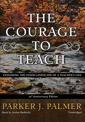 The Courage to Teach: Exploring the Inner Landscape of a Teachers Life by Parker J. Palmer