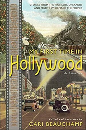 My First Time in Hollywood: Stories from the Pioneers, Dreamers and Misfits Who Made the Movies by Cari Beauchamp