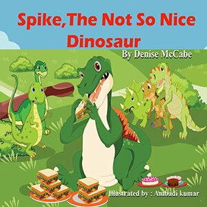 Spike, The Not So Nice Dinosaur (Bedtime Stories For Kids Ages 3-8): Short Stories for Kids, Kids Books, Bedtime Stories For Kids, Children's Picture Books, Teac Book 1) by Denise McCabe