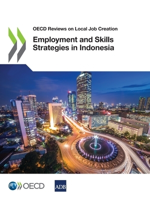 OECD Reviews on Local Job Creation Employment and Skills Strategies in Indonesia by Asian Development Bank, Oecd