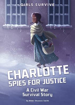 Charlotte Spies for Justice: A Civil War Survival Story by Nikki Shannon Smith