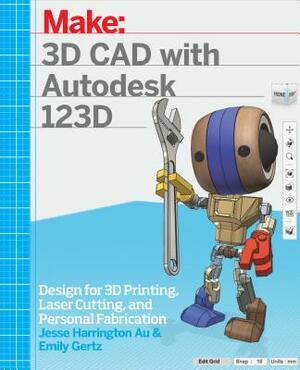 3D CAD with Autodesk 123D: Designing for 3D Printing, Laser Cutting, and Personal Fabrication by Emily Gertz, Jesse Harrington Au