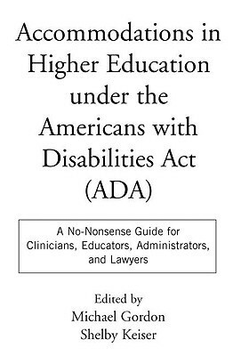 Accommodations in Higher Education under the Americans with Disabilities Act: A No-Nonsense Guide for Clinicians, Educators, Administrators, and Lawyers by Michael Gordon