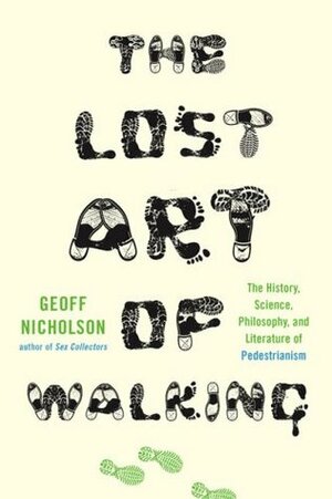 The Lost Art of Walking: The History, Science, and Literature of Pedestrianism by Geoff Nicholson