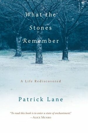What the Stones Remember: A Life Rediscovered by Patrick Lane