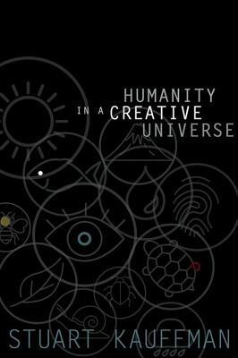 Humanity in a Creative Universe by Stuart A. Kauffman