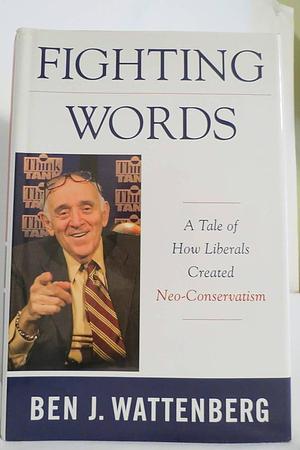 Fighting Words: A Tale of How Liberals Created Neo-Conservatism by Ben J. Wattenberg