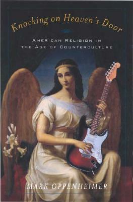 Knocking on Heaven's Door: American Religion in the Age of Counterculture by Mark Oppenheimer