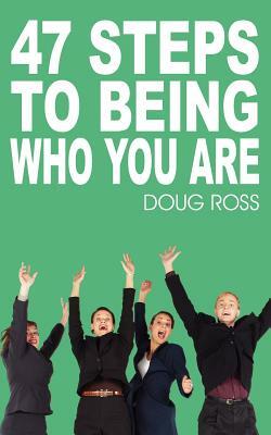 47 Steps To Being Who You Are by Doug Ross