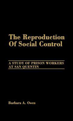 The Reproduction of Social Control: A Study of Prison Workers at San Quentin by Barbara Owen