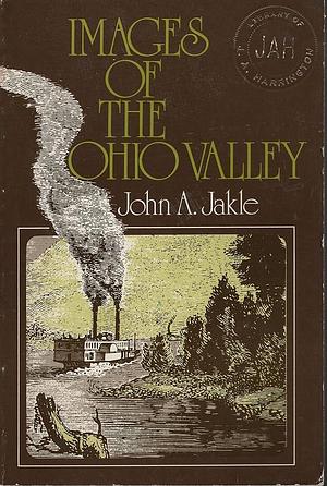 Images of the Ohio Valley: A Historical Geography of Travel, 1740 to 1860 by John A. Jakle