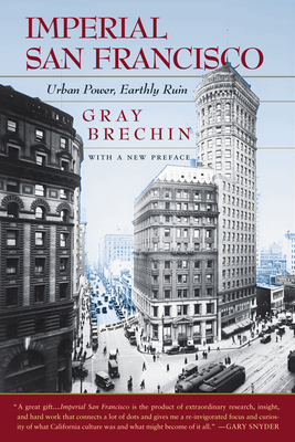 Imperial San Francisco: Urban Power, Earthly Ruin, with a New Preface by Gray Brechin