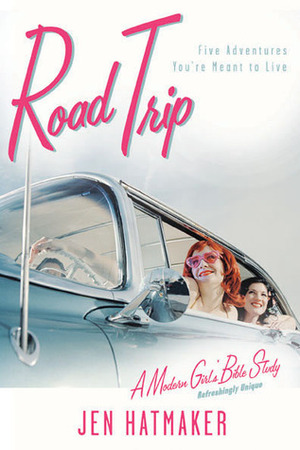 Road Trip: Five Adventures You're Meant To Live by Jen Hatmaker