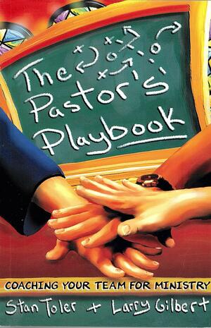 The Pastor's Playbook: Coaching Your Team for Ministry by Larry Gilbert, Stan Toler
