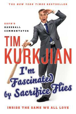 I'm Fascinated by Sacrifice Flies: Inside the Game We All Love by Tim Kurkjian