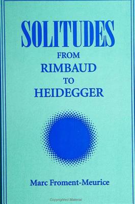 Solitudes: From Rimbaud to Heidegger by Marc Froment-Meurice