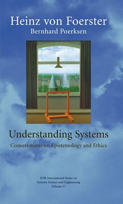 Understanding Systems: Conversations On Epistemology And Ethics by Heinz von Foerster