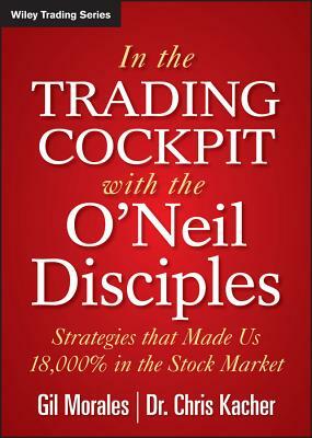 In the Trading Cockpit with the O'Neil Disciples: Strategies That Made Us 18,000% in the Stock Market by Chris Kacher, Gil Morales