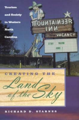 Creating the Land of the Sky: Tourism and Society in Western North Carolina by Richard Starnes