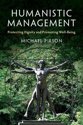 Humanistic Management: Protecting Dignity and Promoting Well-Being by Michael Pirson