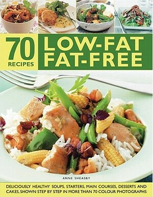 70 Low-Fat Fat-Free Recipes: Deliciously Healthy Soups, Appetizers, Main Courses, Desserts and Cakes, Shown Step by Step in More Than 300 Photograp by Anne Sheasby