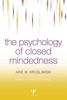 The Psychology of Closed Mindedness by Arie W. Kruglanski