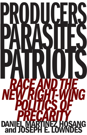 Producers, Parasites, Patriots: Race and the New Right-Wing Politics of Precarity by Daniel Martinez HoSang, Joseph E. Lowndes