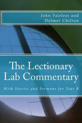 The Lectionary Lab Commentary: With Stories and Sermons for Year B by Delmer Chilton, John Fairless