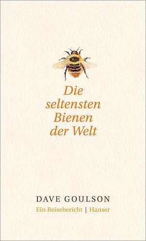 Die seltensten Bienen der Welt - Ein Reisebericht by Dave Goulson