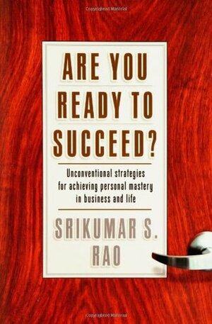 Are You Ready to Succeed?: Unconventional Strategies to Achieving Personal Mastery in Business and Life by Srikumar S. Rao