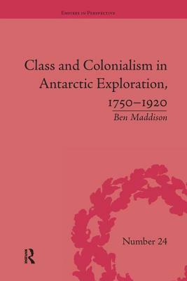 Class and Colonialism in Antarctic Exploration, 1750-1920 by Ben Maddison